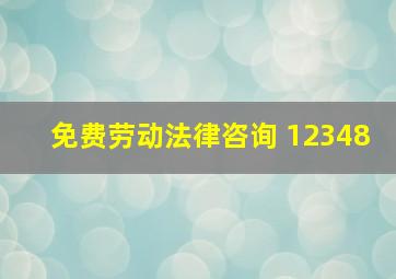 免费劳动法律咨询 12348